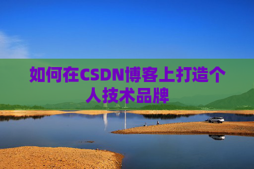 如何在CSDN博客上打造个人技术品牌